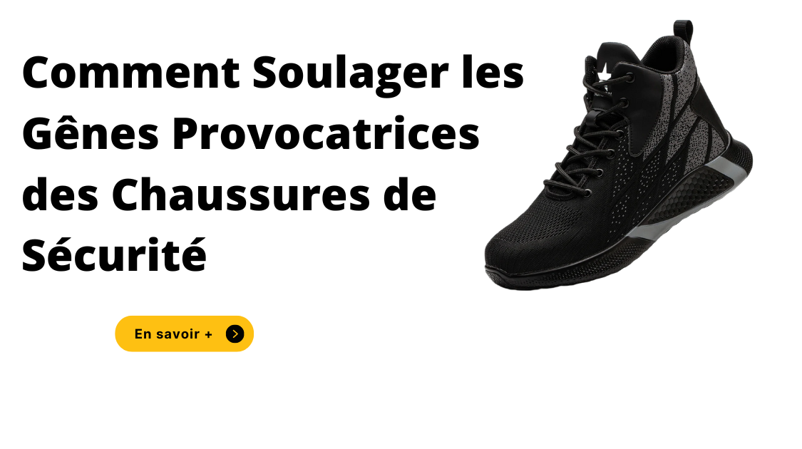 Comment Soulager les Gênes Provocatrices des Chaussures de Sécurité
